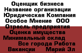 Оценщик бизнеса › Название организации ­ Юридическая Компания Особое Мнение, ООО › Отрасль предприятия ­ Оценка имущества › Минимальный оклад ­ 100 000 - Все города Работа » Вакансии   . Марий Эл респ.,Йошкар-Ола г.